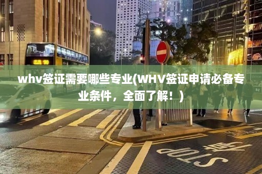 whv签证需要哪些专业(WHV签证申请必备专业条件，全面了解！)