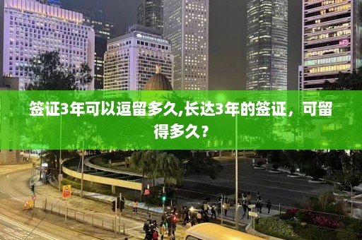 签证3年可以逗留多久,长达3年的签证，可留得多久？