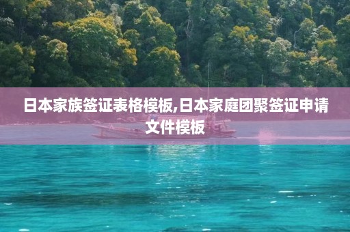 日本家族签证表格模板,日本家庭团聚签证申请文件模板