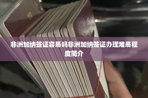 非洲加纳签证容易吗非洲加纳签证办理难易程度简介  第1张