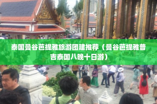 泰国曼谷芭提雅旅游团建推荐（曼谷芭提雅普吉泰国八晚十日游）  第1张