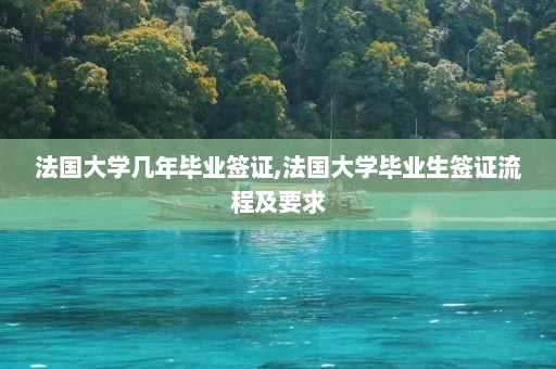 法国大学几年毕业签证,法国大学毕业生签证流程及要求