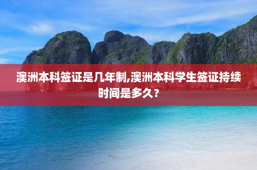 澳洲本科签证是几年制,澳洲本科学生签证持续时间是多久？