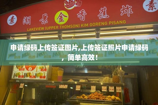 申请绿码上传签证图片,上传签证照片申请绿码，简单高效！