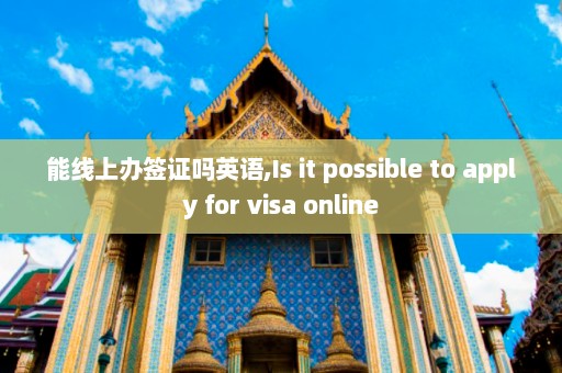 能线上办签证吗英语,Is it possible to apply for visa online