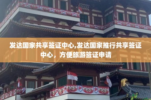 发达国家共享签证中心,发达国家推行共享签证中心，方便旅游签证申请