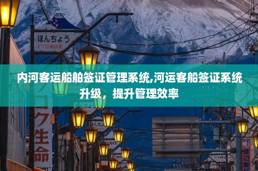 内河客运船舶签证管理系统,河运客船签证系统升级，提升管理效率