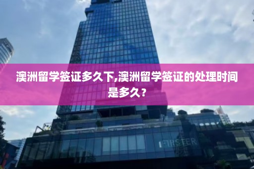 澳洲留学签证多久下,澳洲留学签证的处理时间是多久？  第1张