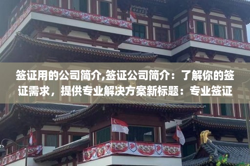 签证用的公司简介,签证公司简介：了解你的签证需求，提供专业解决方案新标题：专业签证顾问，为您解决签证问题