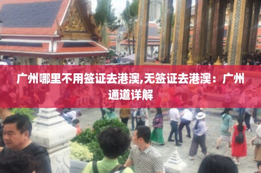 广州哪里不用签证去港澳,无签证去港澳：广州通道详解  第1张