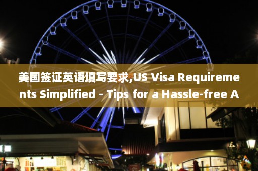 美国签证英语填写要求,US Visa Requirements Simplified - Tips for a Hassle-free Application Process  第1张