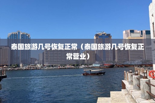 泰国旅游几号恢复正常（泰国旅游几号恢复正常营业）