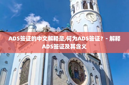 ADS签证的中文解释是,何为ADS签证？- 解释ADS签证及其含义