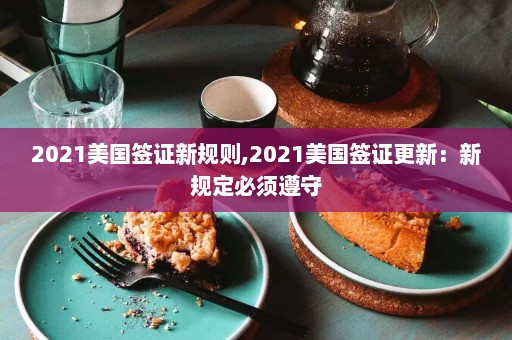 2021美国签证新规则,2021美国签证更新：新规定必须遵守