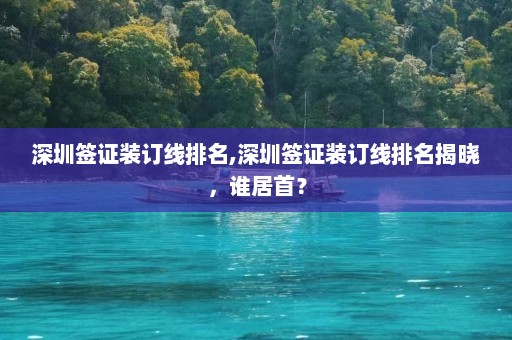 深圳签证装订线排名,深圳签证装订线排名揭晓，谁居首？