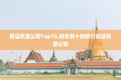 签证机票公司Top10,排名前十的旅行签证机票公司  第1张