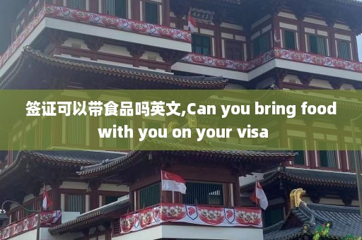 签证可以带食品吗英文,Can you bring food with you on your visa