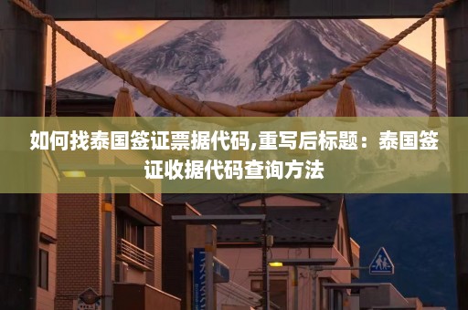 如何找泰国签证票据代码,重写后标题：泰国签证收据代码查询方法