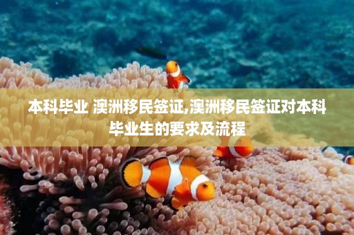 本科毕业 澳洲移民签证,澳洲移民签证对本科毕业生的要求及流程