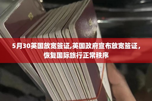 5月30英国放宽签证,英国政府宣布放宽签证，恢复国际旅行正常秩序  第1张