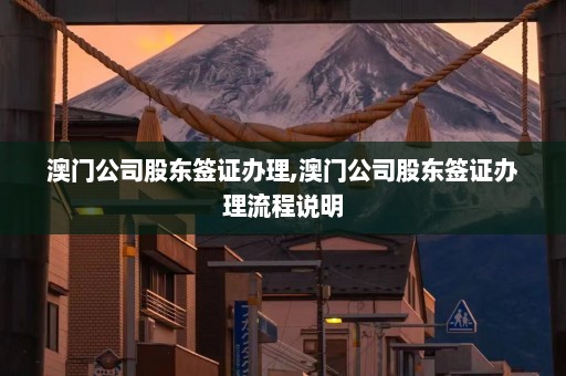 澳门公司股东签证办理,澳门公司股东签证办理流程说明