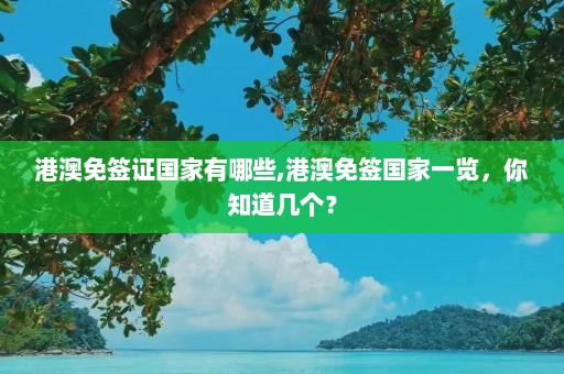 港澳免签证国家有哪些,港澳免签国家一览，你知道几个？