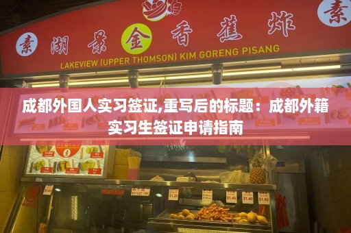 成都外国人实习签证,重写后的标题：成都外籍实习生签证申请指南