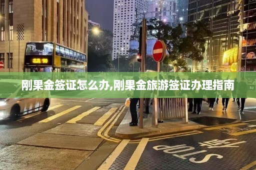 刚果金签证怎么办,刚果金旅游签证办理指南