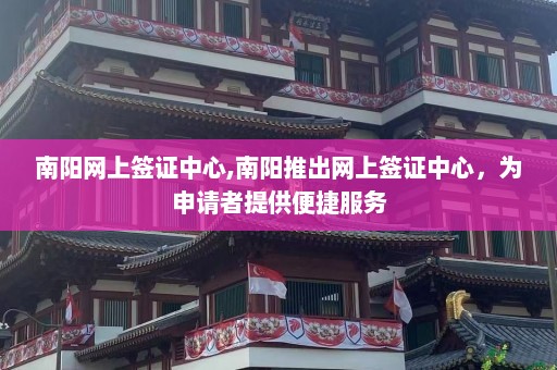 南阳网上签证中心,南阳推出网上签证中心，为申请者提供便捷服务