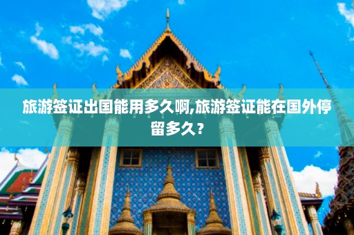 旅游签证出国能用多久啊,旅游签证能在国外停留多久？  第1张