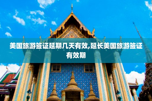 美国旅游签证延期几天有效,延长美国旅游签证有效期  第1张