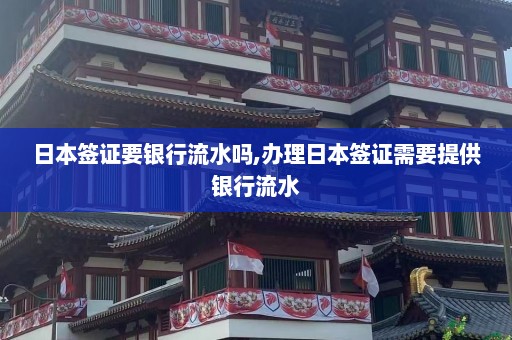 日本签证要银行流水吗,办理日本签证需要提供银行流水