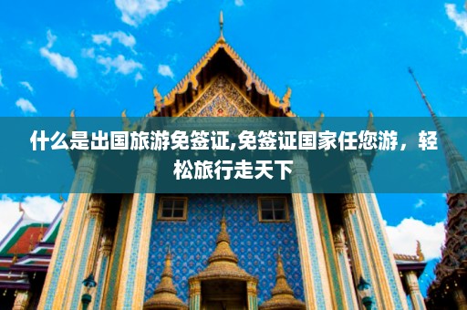 什么是出国旅游免签证,免签证国家任您游，轻松旅行走天下  第1张