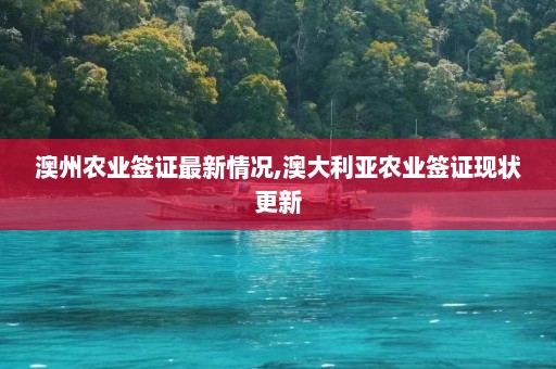 澳州农业签证最新情况,澳大利亚农业签证现状更新