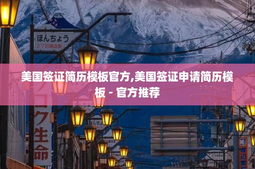 美国签证简历模板官方,美国签证申请简历模板 - 官方推荐