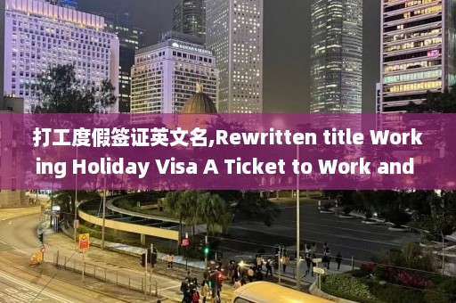 打工度假签证英文名,Rewritten title Working Holiday Visa A Ticket to Work and Travel Abroad.