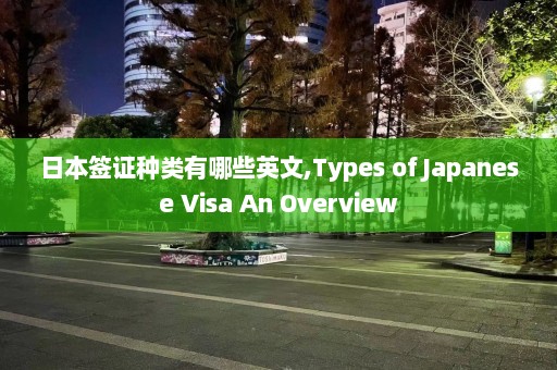 日本签证种类有哪些英文,Types of Japanese Visa An Overview