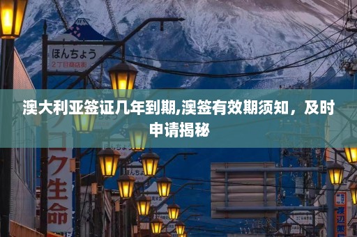 澳大利亚签证几年到期,澳签有效期须知，及时申请揭秘