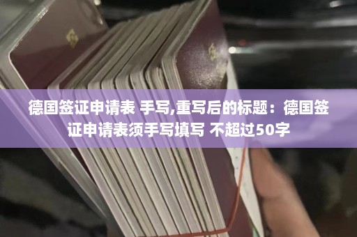 德国签证申请表 手写,重写后的标题：德国签证申请表须手写填写 不超过50字  第1张