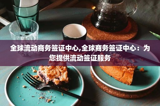 全球流动商务签证中心,全球商务签证中心：为您提供流动签证服务