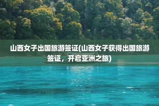 山西女子出国旅游签证(山西女子获得出国旅游签证，开启亚洲之旅)