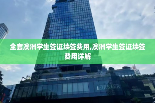 全套澳洲学生签证续签费用,澳洲学生签证续签费用详解  第1张