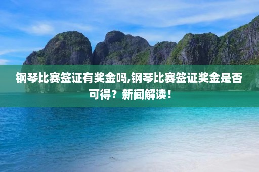 钢琴比赛签证有奖金吗,钢琴比赛签证奖金是否可得？新闻解读！