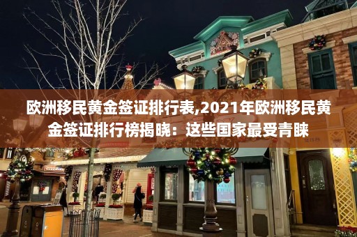 欧洲移民黄金签证排行表,2021年欧洲移民黄金签证排行榜揭晓：这些国家最受青睐