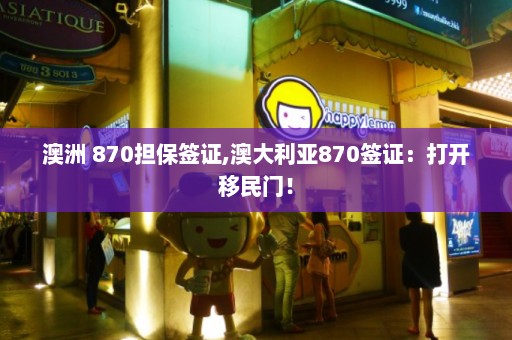 澳洲 870担保签证,澳大利亚870签证：打开移民门！