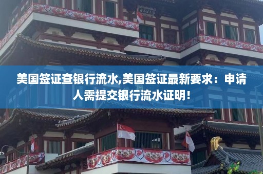 美国签证查银行流水,美国签证最新要求：申请人需提交银行流水证明！