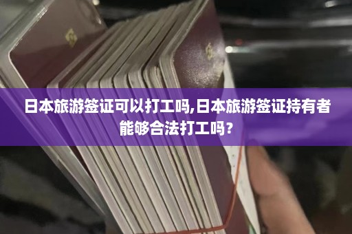 日本旅游签证可以打工吗,日本旅游签证持有者能够合法打工吗？  第1张