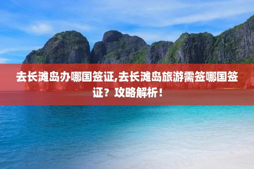 去长滩岛办哪国签证,去长滩岛旅游需签哪国签证？攻略解析！