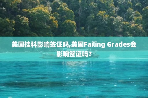 美国挂科影响签证吗,美国Failing Grades会影响签证吗？