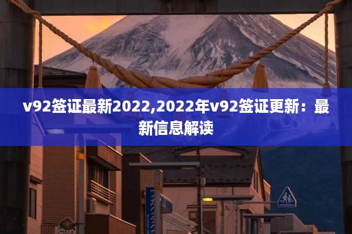 v92签证最新2022,2022年v92签证更新：最新信息解读